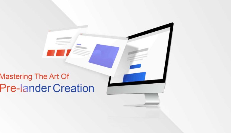 Mastering The Art Of Pre-lander Creation: Tips And Techniques For Crafting The Perfect Landing Page